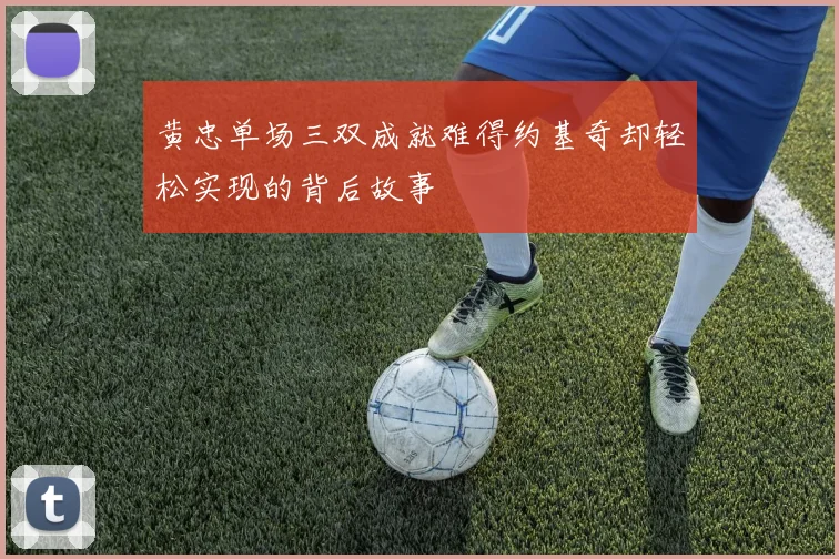 黄忠单场三双成就难得约基奇却轻松实现的背后故事