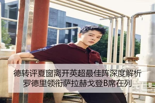 德转评夏窗离开英超最佳阵深度解析 罗德里领衔萨拉赫戈登B席在列